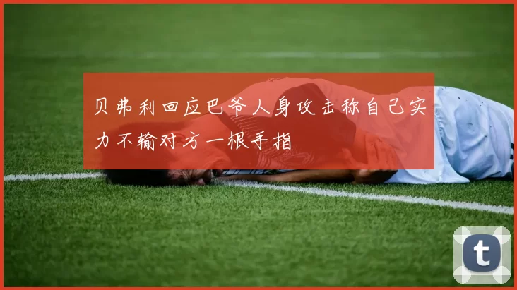 贝弗利回应巴爷人身攻击称自己实力不输对方一根手指