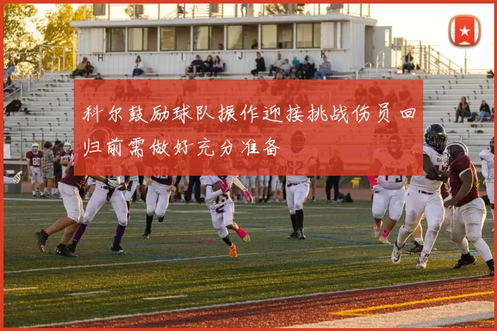 科尔鼓励球队振作迎接挑战伤员回归前需做好充分准备
