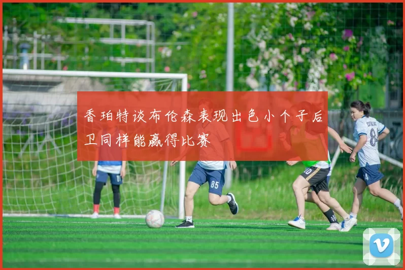 香珀特谈布伦森表现出色小个子后卫同样能赢得比赛