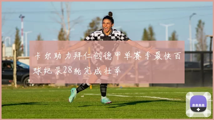 卡尔助力拜仁创德甲单赛季最快百球纪录28轮完成壮举